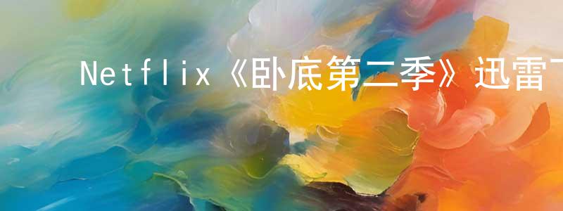 ﻿常文军发布﻿Netflix《卧底第二季》迅雷下载/在线观看/百度云-犯罪/历史载-美剧天堂